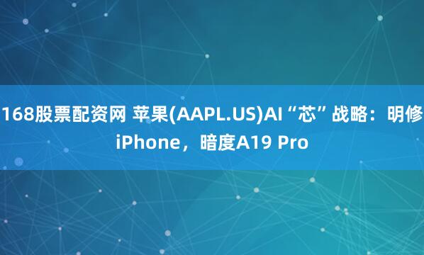 168股票配资网 苹果(AAPL.US)AI“芯”战略：明修iPhone，暗度A19 Pro