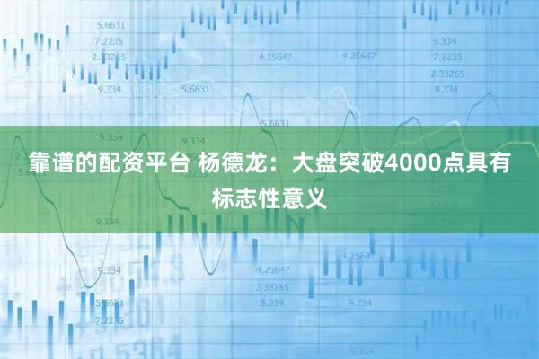 靠谱的配资平台 杨德龙：大盘突破4000点具有标志性意义