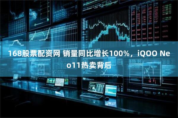 168股票配资网 销量同比增长100%，iQOO Neo11热卖背后