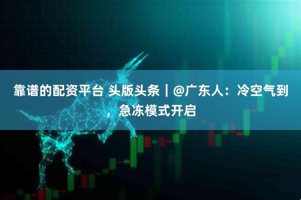 靠谱的配资平台 头版头条｜@广东人：冷空气到，急冻模式开启