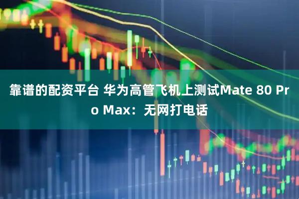 靠谱的配资平台 华为高管飞机上测试Mate 80 Pro Max：无网打电话