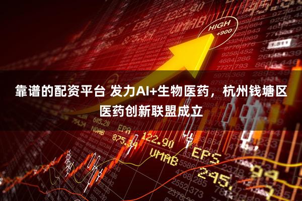 靠谱的配资平台 发力AI+生物医药，杭州钱塘区医药创新联盟成立