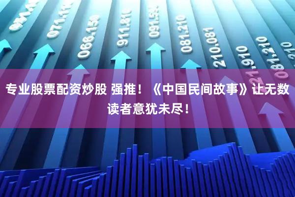 专业股票配资炒股 强推！《中国民间故事》让无数读者意犹未尽！
